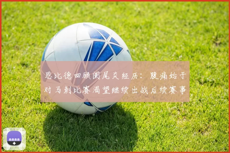 恩比德回顾阑尾炎经历：腹痛始于对马刺比赛渴望继续出战后续赛事