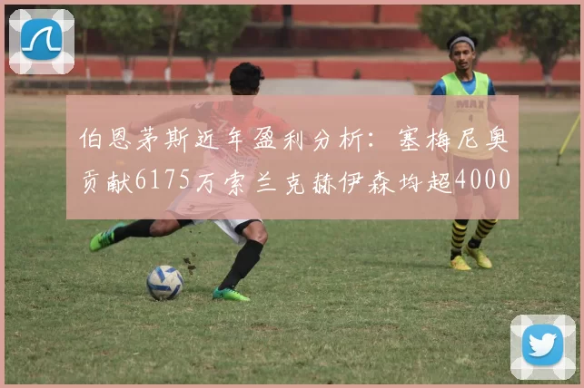 伯恩茅斯近年盈利分析：塞梅尼奥贡献6175万索兰克赫伊森均超4000万