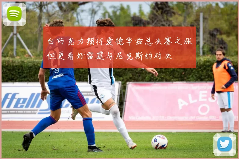 白巧克力期待爱德华兹总决赛之旅但更看好雷霆与尼克斯的对决