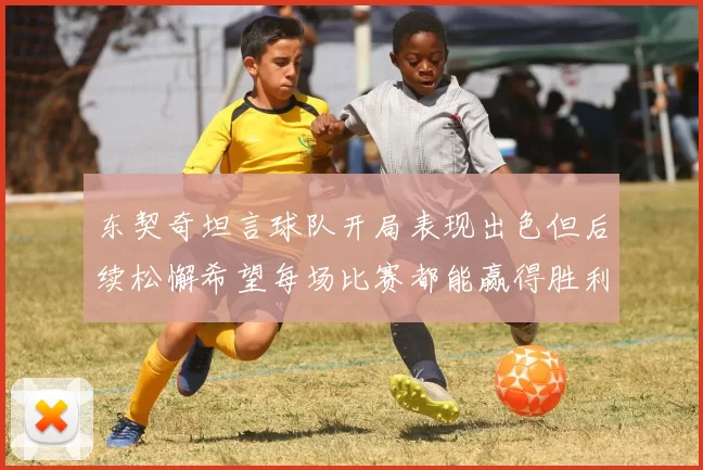 东契奇坦言球队开局表现出色但后续松懈希望每场比赛都能赢得胜利