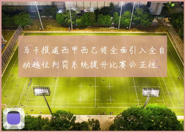 马卡报道西甲西乙将全面引入全自动越位判罚系统提升比赛公正性
