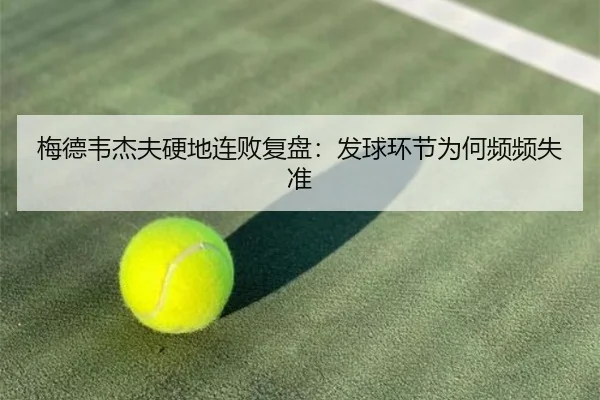梅德韦杰夫硬地连败复盘：发球环节为何频频失准 - milan